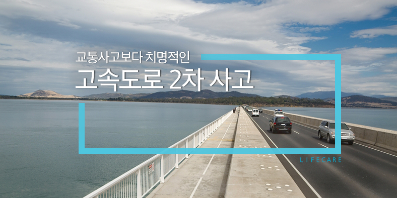 L I F E C A R E - 교통사고보다 치명적인 고속도록 2차사고