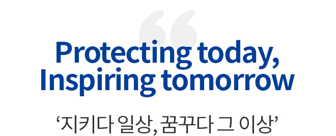 Protecting today, Inspiring tomorrow ‘지키다 일상, 꿈꾸다 그 이상’