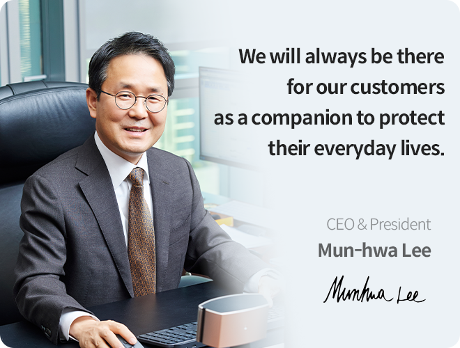We will always be there for our customers as a companion to protect their everyday lives. CEO & President un-hwa Lee