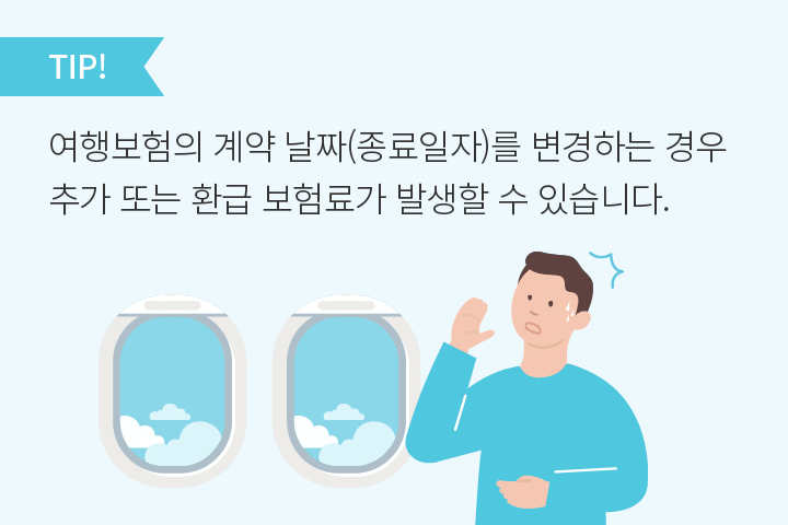 TIP. 여행보험의 계약 날짜(종료일자)를 변경하는 경우 추가 또는 환급 보험료가 발생할 수 있습니다.