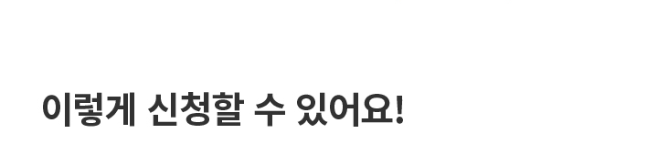 이렇게 신청할 수 있어요!