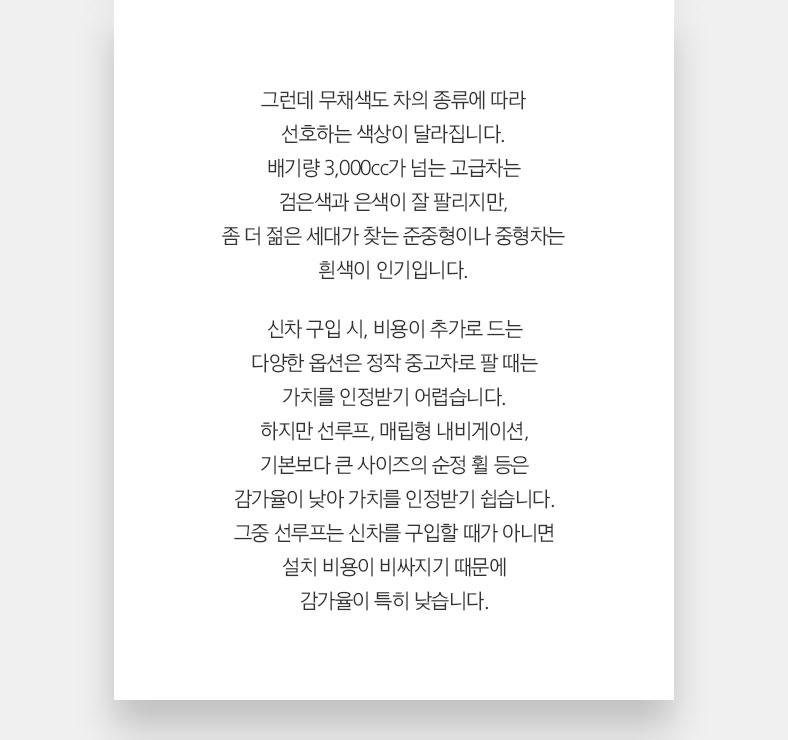 그런데 무채색도 차의 종류에 따라 선호하는 색상이 달라집니다. 배기량 3,000cc가 넘는 고급차는 검은색과 은색이 잘 팔리지만, 좀 더 젊은 세대가 찾는 준중형이나 중형차는 흰색이 인기입니다.