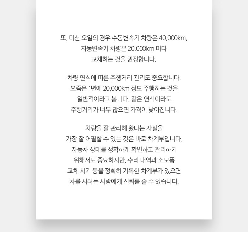 또, 미션 오일의 경우 수동변속기 차량은 40,000km, 자동변속기 차량은 20,000km 마다 교체하는 것을 권장합니다.