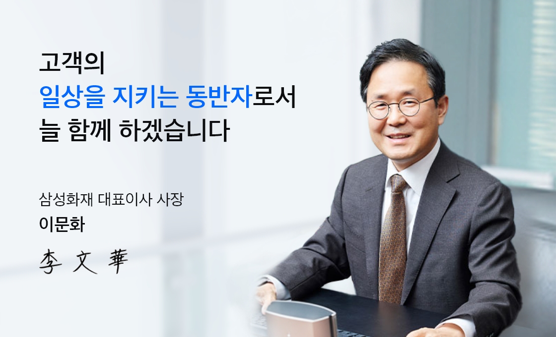 고객의 일상을 지키는 동반자로서 늘 함께 하겠습니다. 삼성화재 대표이사 사장 이문화