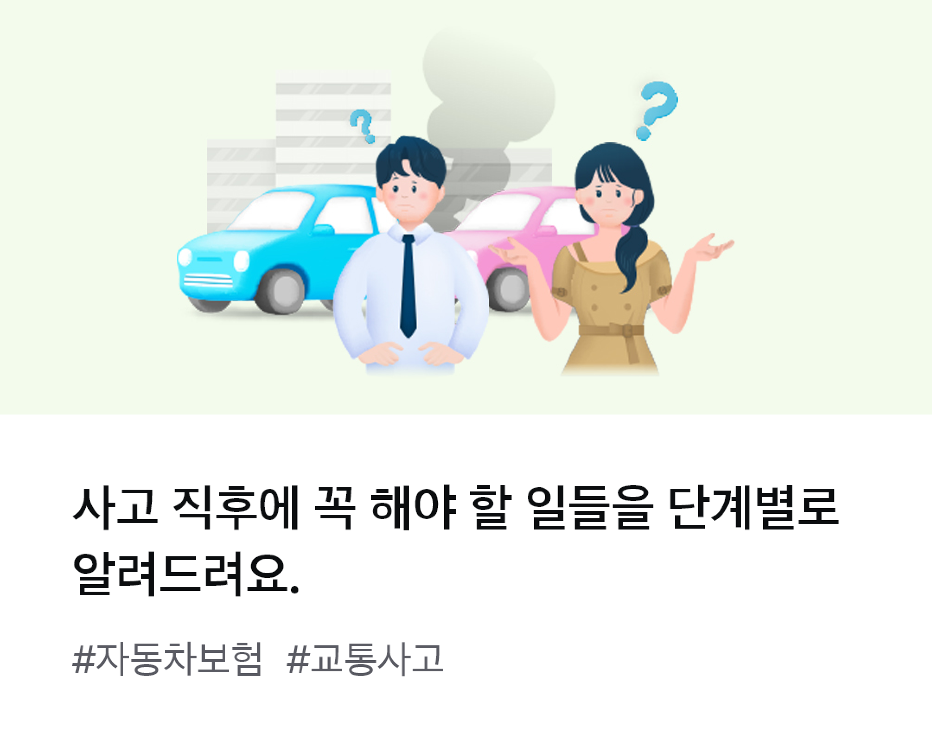 
									사고 직후에 꼭 해야 할 일들을 단계별로 알려드려요. #자동차보험 #교통사고