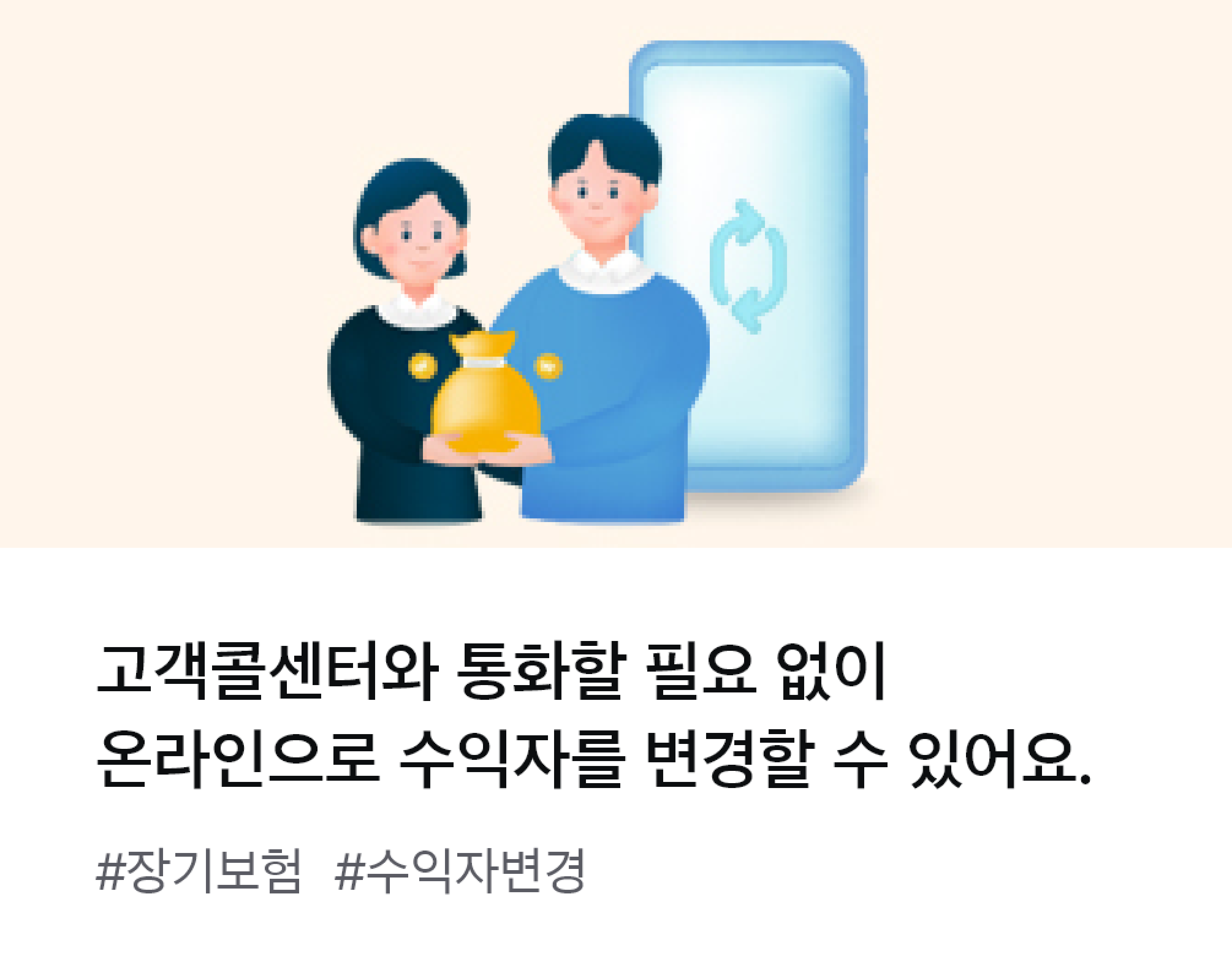 
                  고객콜센터와 통화할 필요 없이 온라인으로 수익자를 변경할 수 있어요. #장기보험 #수익자변경